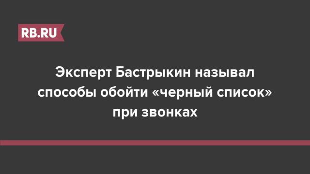 Эксперт Бастрыкин называл способы обойти «черный список» при звонках