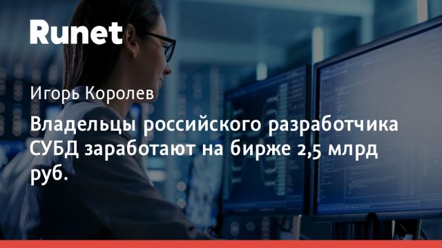 Владельцы российского разработчика СУБД заработают на бирже 2,5 млрд руб.