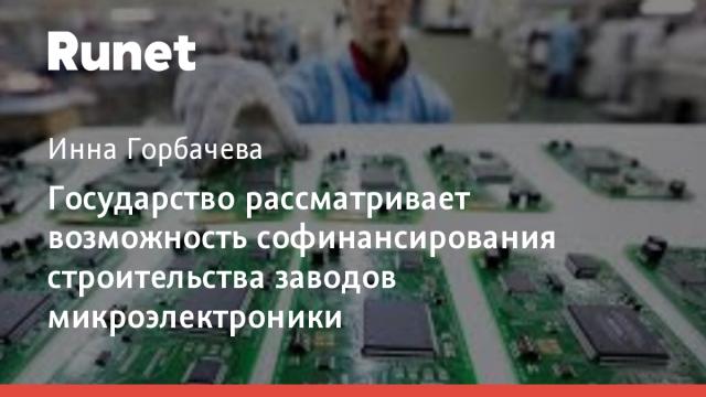 Государство рассматривает возможность софинансирования строительства заводов микроэлектроники
