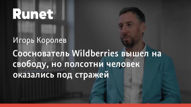 Сооснователь Wildberries вышел на свободу, но полсотни человек оказались под стражей