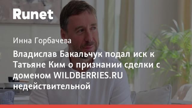 Владислав Бакальчук подал иск к Татьяне Ким о признании сделки с доменом WILDBERRIES.RU недействительной