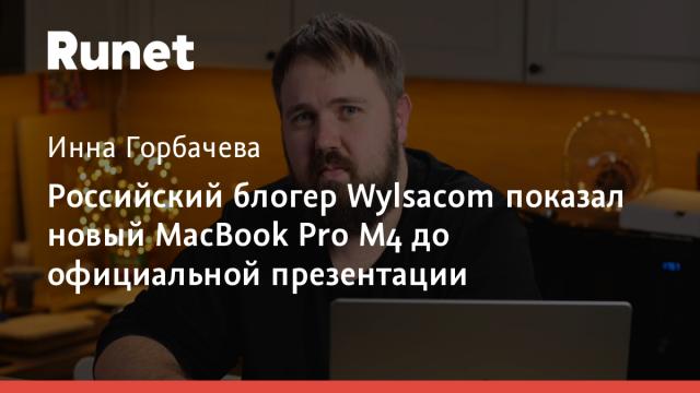 Российский блогер Wylsacom показал новый MacBook Pro M4 до официальной презентации