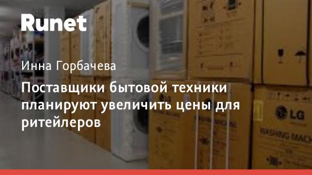 Поставщики бытовой техники планируют увеличить цены для ритейлеров