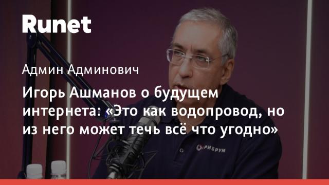 Игорь Ашманов: «интернет как водопровод, из него может течь всё что угодно»