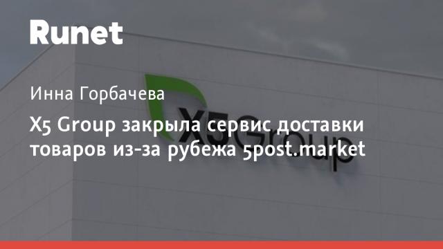 X5 Group закрыла сервис доставки товаров из-за рубежа 5post.market