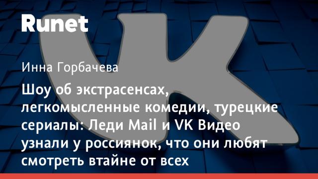 Шоу об экстрасенсах, легкомысленные комедии, турецкие сериалы: Леди Mail и VK Видео узнали у россиянок, что они любят смотреть втайне от всех