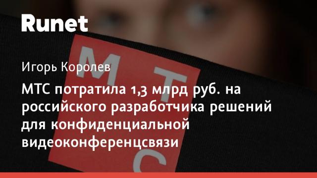 МТС потратила 1,3 млрд руб. на российского разработчика решений для конфиденциальной видеоконференцсвязи
