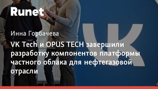 VK Tech и OPUS TECH завершили разработку компонентов платформы частного облака для нефтегазовой отрасли