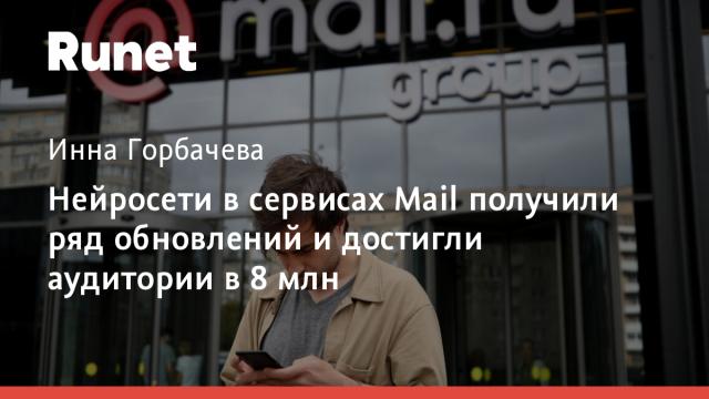 Нейросети в сервисах Mail получили ряд обновлений и достигли аудитории в 8 млн