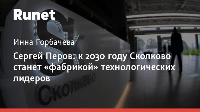 Сергей Перов: к 2030 году Сколково станет «фабрикой» технологических лидеров