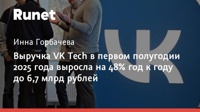 Выручка VK Tech в первом полугодии 2025 года выросла на 48% год к году до 6,7 млрд рублей