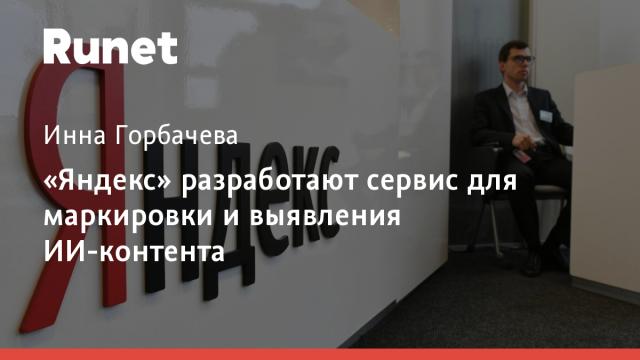 «Яндекс» разработают сервис для маркировки и выявления ИИ-контента