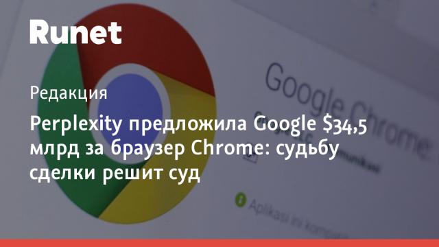 Perplexity предложила Google $34,5 млрд за браузер Chrome: судьбу сделки решит суд