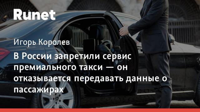 В России запретили сервис премиального такси — он отказывается передавать данные о пассажирах