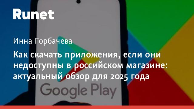 Как скачать приложения, если они недоступны в российском магазине: актуальный обзор для 2025 года