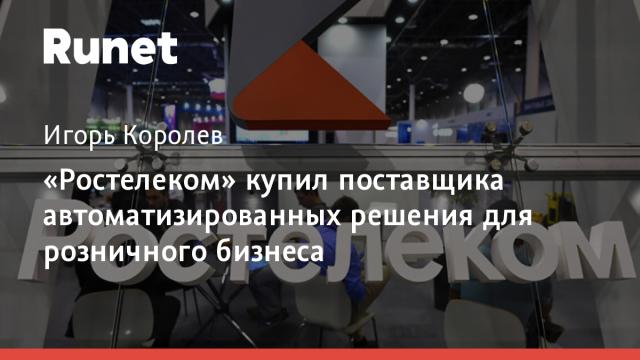«Ростелеком» купил поставщика автоматизированных решения для розничного бизнеса