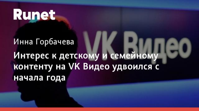 Интерес к детскому и семейному контенту на VK Видео удвоился с начала года