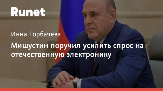 Мишустин поручил усилить спрос на отечественную электронику
