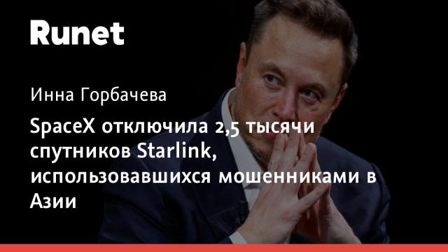 SpaceX отключила 2,5 тысячи спутников Starlink, использовавшихся мошенниками в Азии