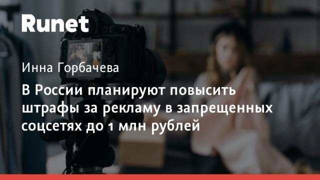 В России планируют повысить штрафы за рекламу в запрещенных соцсетях до 1 млн рублей