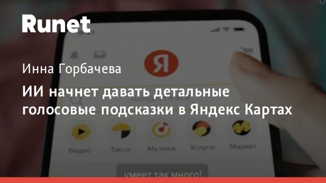 ИИ начнет давать детальные голосовые подсказки в Яндекс Картах