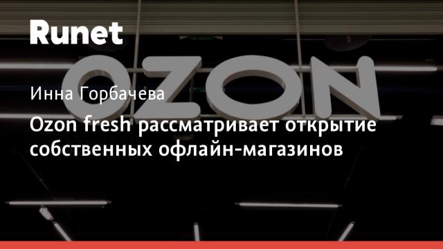 Ozon fresh рассматривает открытие собственных офлайн-магазинов