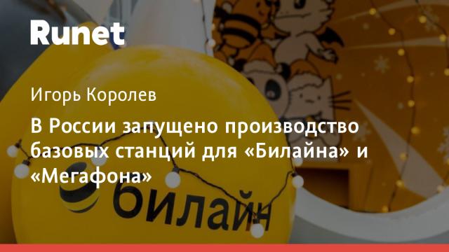 В России запущено производство базовых станций для «Билайна» и «Мегафона»