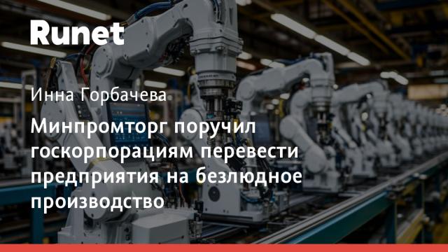 Минпромторг поручил госкорпорациям перевести предприятия на безлюдное производство