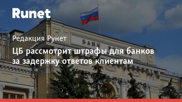 ЦБ рассмотрит штрафы для банков за задержку ответов клиентам