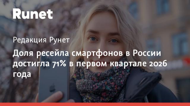 Доля ресейла смартфонов в России достигла 71% в первом квартале 2026 года