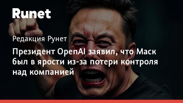 Президент OpenAI заявил, что Маск был в ярости из-за потери контроля над компанией