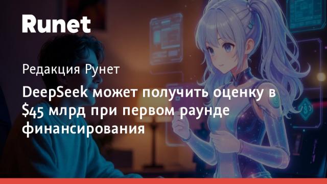 DeepSeek может получить оценку в $45 млрд при первом раунде финансирования
