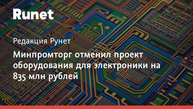 Минпромторг отменил проект оборудования для электроники на 835 млн рублей