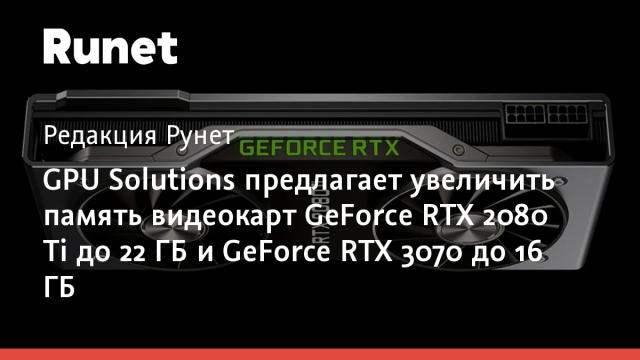 GPU Solutions предлагает увеличить память видеокарт GeForce RTX 2080 Ti до 22 ГБ и GeForce RTX 3070 до 16 ГБ