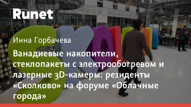 Ванадиевые накопители, стеклопакеты с электрообогревом и лазерные 3D-камеры: резиденты «Сколково» на форуме «Облачные города»