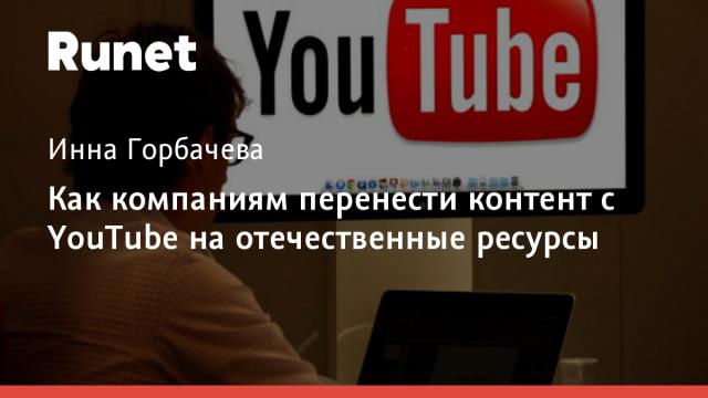 Как компаниям перенести контент с YouTube на отечественные ресурсы