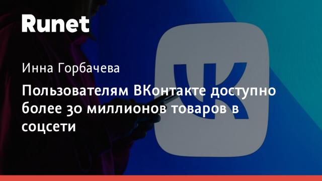 Пользователям ВКонтакте доступно более 30 миллионов товаров в соцсети