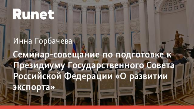 Семинар-совещание по подготовке к Президиуму Государственного Совета Российской Федерации «О развитии экспорта»