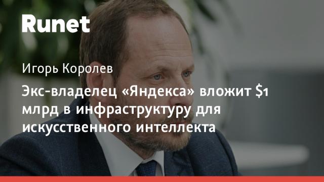 Экс-владелец «Яндекса» вложит $1 млрд в инфраструктуру для искусственного интеллекта