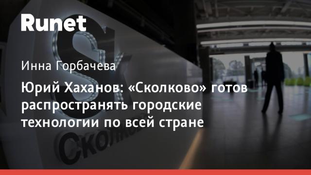 Юрий Хаханов: «Сколково» готов распространять городские технологии по всей стране