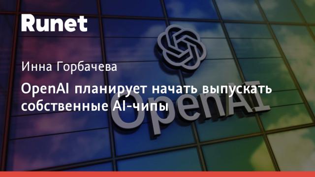 OpenAI планирует начать выпускать собственные AI-чипы