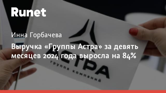 Выручка «Группы Астра» за девять месяцев 2024 года выросла на 84%