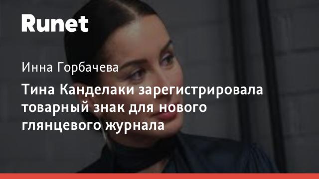 Тина Канделаки зарегистрировала товарный знак для нового глянцевого журнала