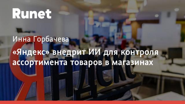 «Яндекс» внедрит ИИ для контроля ассортимента товаров в магазинах