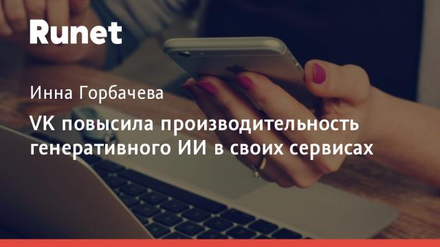 VK повысила производительность генеративного ИИ в своих сервисах