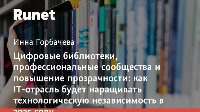 Цифровые библиотеки, профессиональные сообщества и повышение прозрачности: как IT-отрасль будет наращивать технологическую независимость в 2025 году