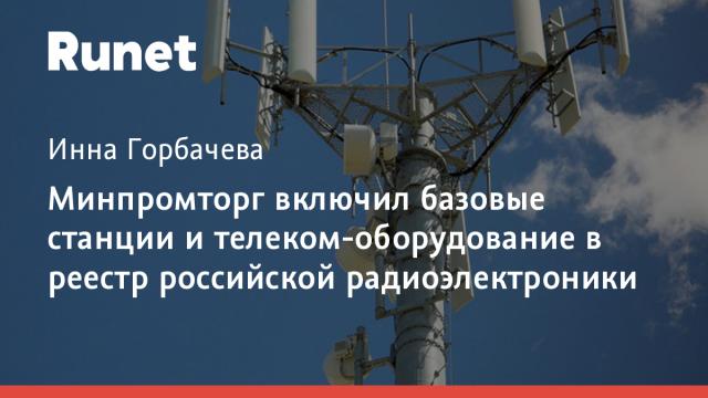 Минпромторг включил базовые станции и телеком-оборудование в реестр российской радиоэлектроники