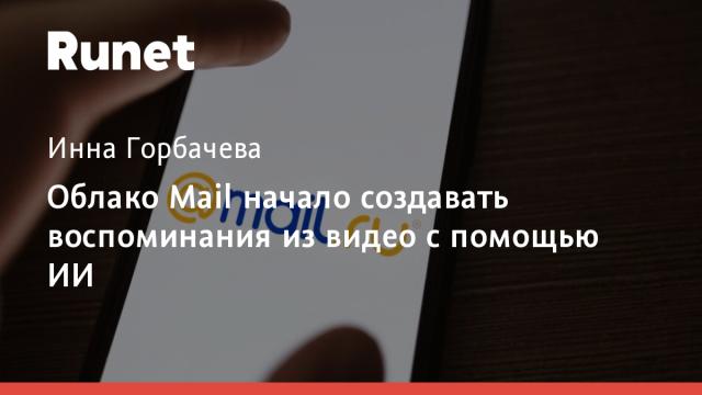 Облако Mail начало создавать воспоминания из видео с помощью ИИ