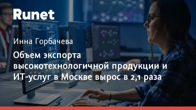 Объем экспорта высокотехнологичной продукции и ИТ-услуг в Москве вырос в 2,1 раза