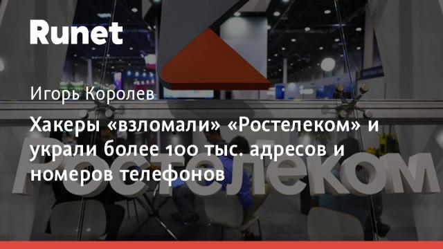 Хакеры «взломали» «Ростелеком» и украли более 100 тыс. адресов и номеров телефонов